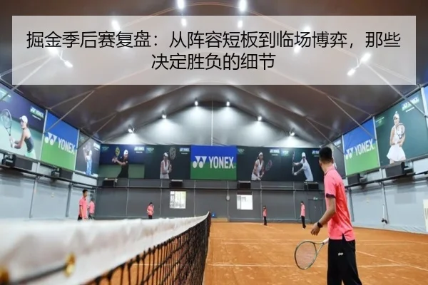 掘金季后赛复盘：从阵容短板到临场博弈，那些决定胜负的细节